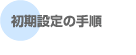初期設定の手順