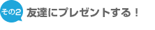 友達にプレゼントする
