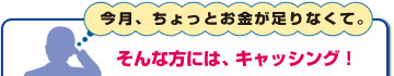 今月、ちょっとお金が足りなくて。そんな方には、キャッシング!