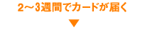 2〜3週間でカードが届く